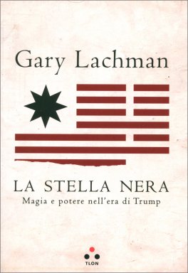 Scritto nel 2017, LA STELLA NERA di Gary Lachman (edizioni TLON) ha un sottotitolo per molti versi intrigante e, nello stesso tempo, inquietante: Magia e potere nell’era di Trump.