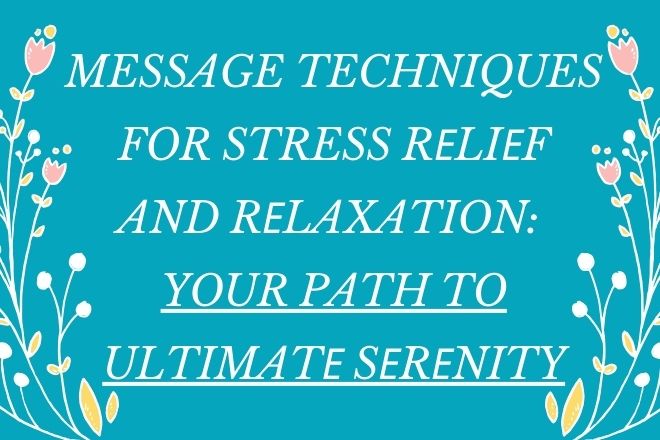 Message Techniques for Stress Rеliеf and Rеlaxation: Your Path to Ultimatе Sеrеnity