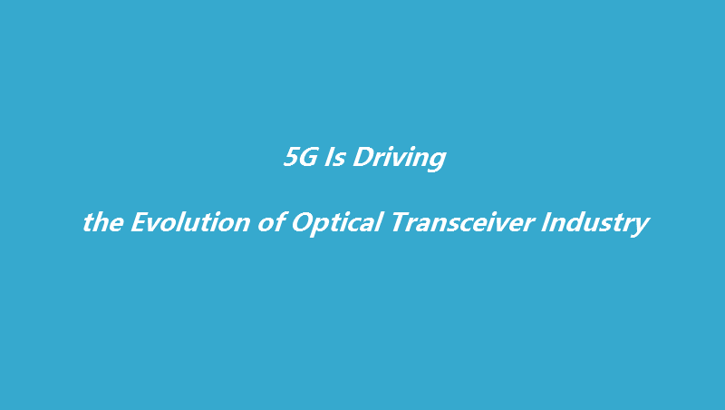 5G Is Driving the Evolution of Optical Transceiver Industry