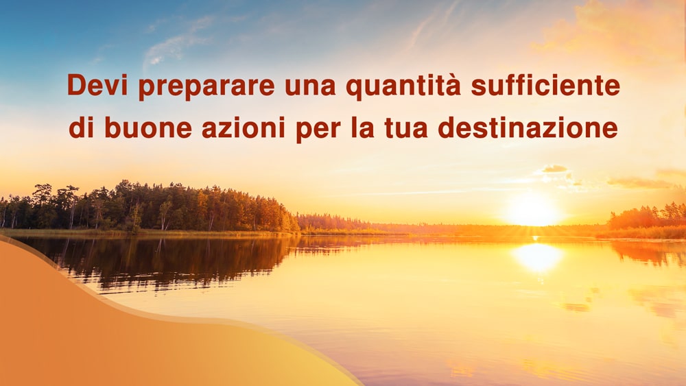 Devi preparare una quantità sufficiente di buone azioni per la tua destinazione