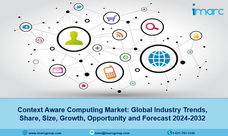 Context Aware Computing Market Share, Size, Growth, Trends, Analysis and Forecast 2024-2032