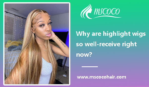 Why are highlight wigs so well-receive right now?