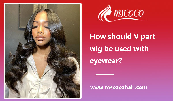 How should V part wig be used with eyewear?