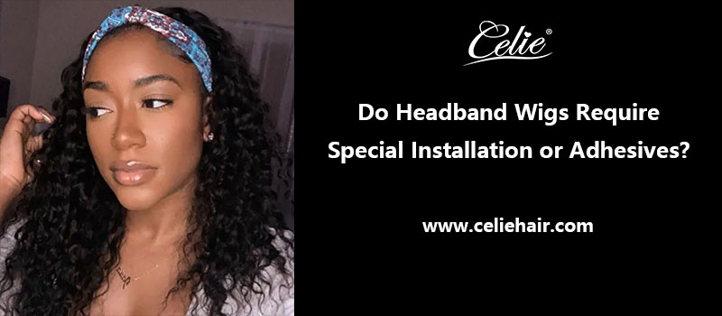 Do Headband Wigs Require Special Installation or Adhesives?