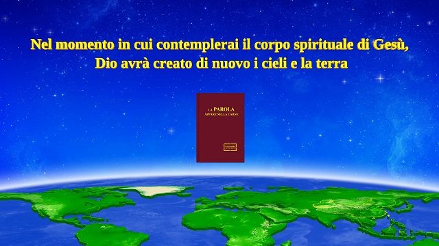 Nel momento in cui contemplerai il corpo spirituale di Gesù, Dio avrà creato nuovi cieli e nuova terra