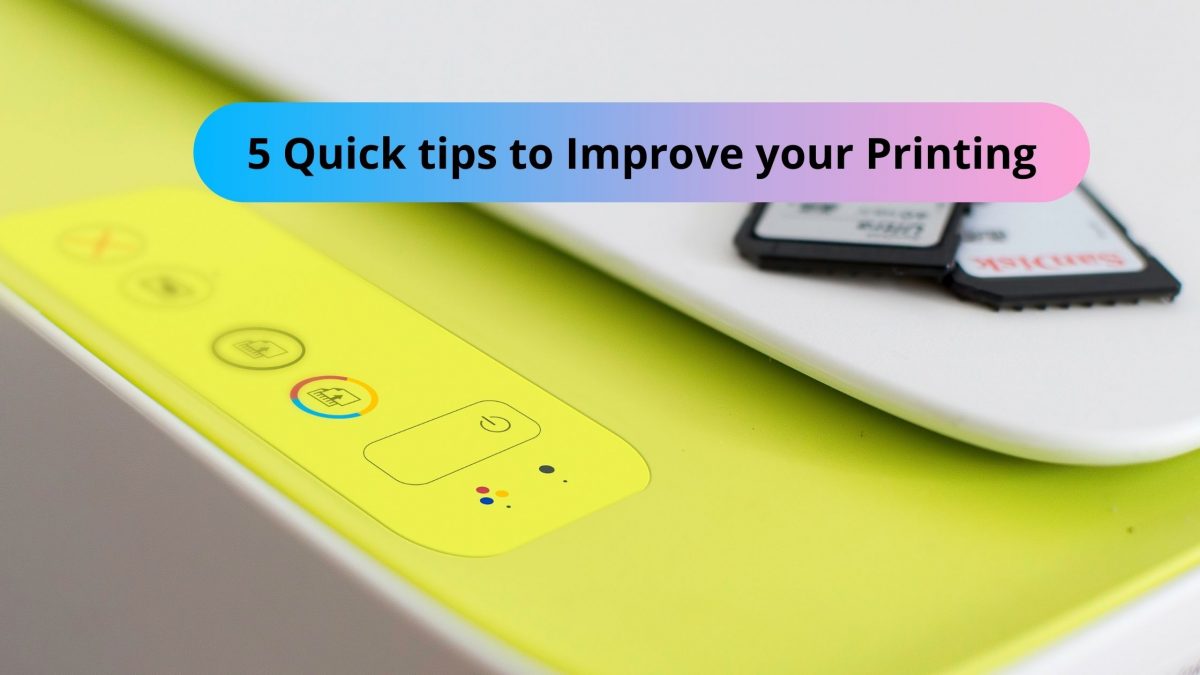 5 Quick tips to Improve your Printing